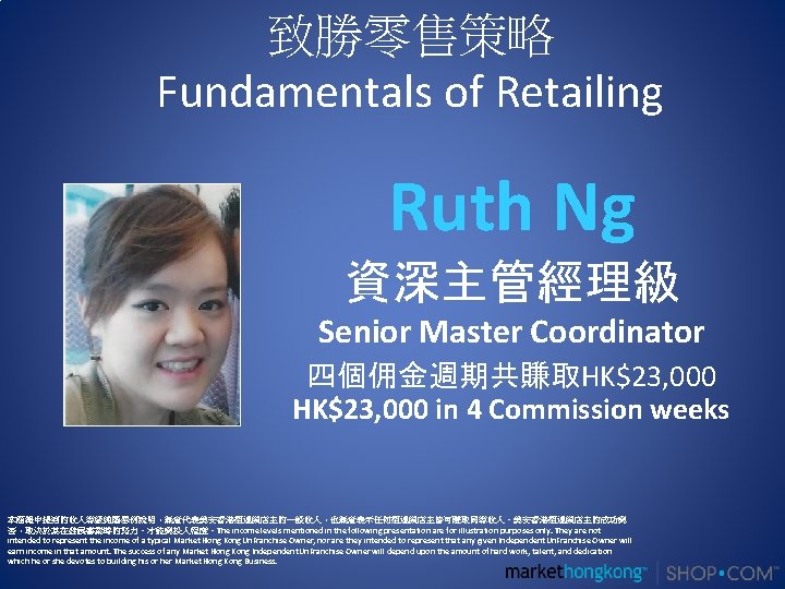 致勝零售策略 Fundamentals of Retailing Ruth Ng 資深主管經理級 Senior Master Coordinator 四個佣金週期共賺取HK$23, 000 in 4