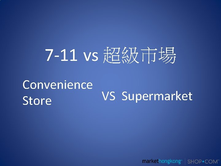 7 -11 vs 超級市場 Convenience VS Supermarket Store 