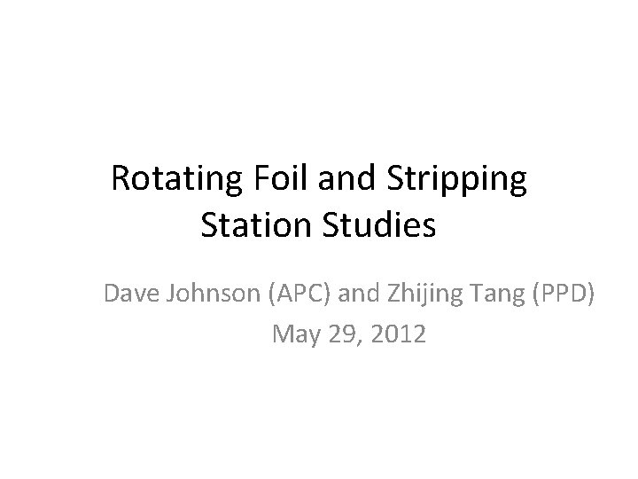 Rotating Foil and Stripping Station Studies Dave Johnson (APC) and Zhijing Tang (PPD) May