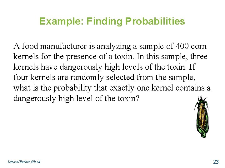 Example: Finding Probabilities A food manufacturer is analyzing a sample of 400 corn kernels