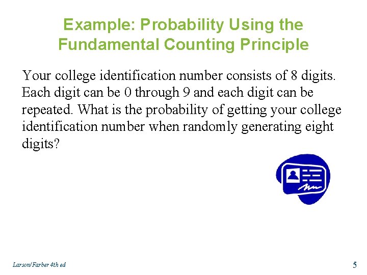 Example: Probability Using the Fundamental Counting Principle Your college identification number consists of 8