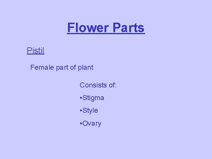 Flower Parts Pistil Female part of plant Consists of: • Stigma • Style •