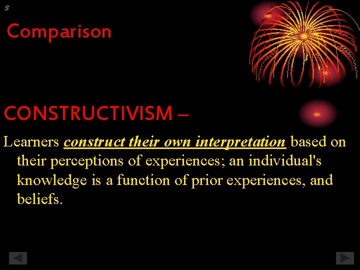 S Comparison CONSTRUCTIVISM – Learners construct their own interpretation based on their perceptions of