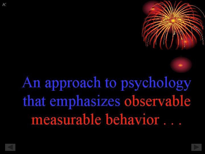 K An approach to psychology that emphasizes observable measurable behavior. . . 