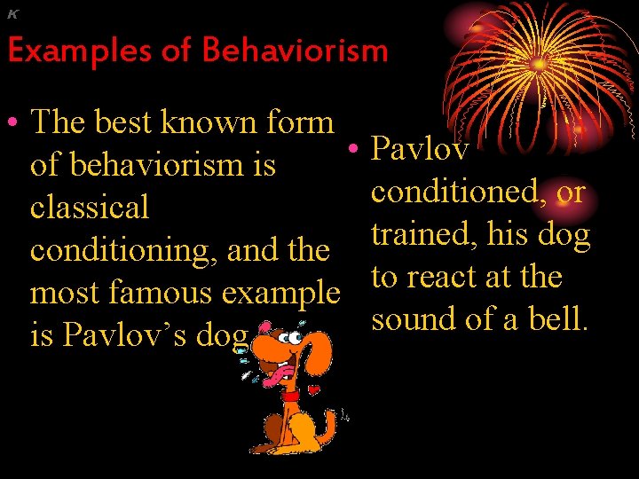 K Examples of Behaviorism • The best known form • of behaviorism is classical