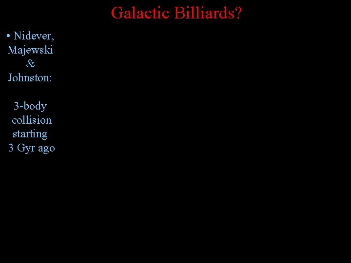 Galactic Billiards? • Nidever, Majewski & Johnston: 3 -body collision starting 3 Gyr ago