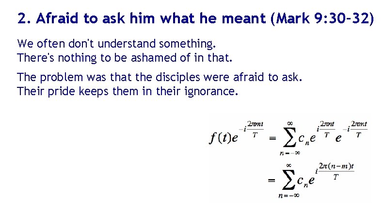 2. Afraid to ask him what he meant (Mark 9: 30– 32) We often
