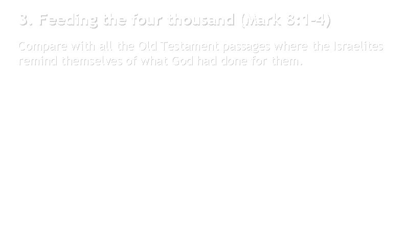 3. Feeding the four thousand (Mark 8: 1 -4) Compare with all the Old