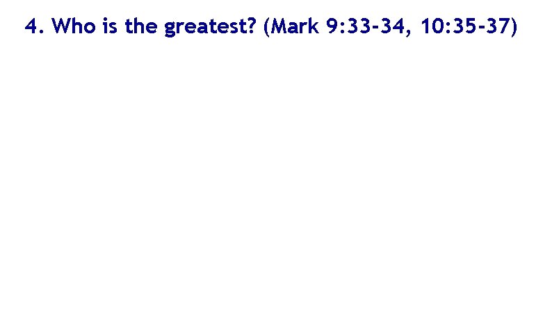 4. Who is the greatest? (Mark 9: 33 -34, 10: 35 -37) 
