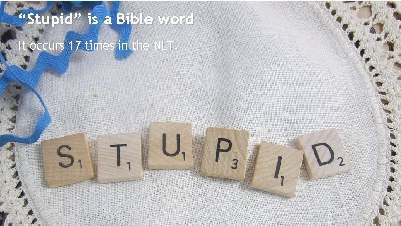 “Stupid” is a Bible word It occurs 17 times in the NLT. 