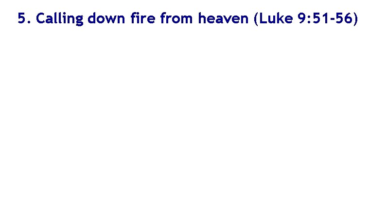 5. Calling down fire from heaven (Luke 9: 51 -56) 