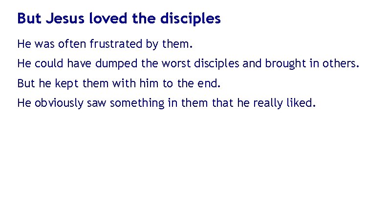But Jesus loved the disciples He was often frustrated by them. He could have