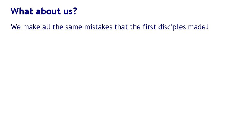 What about us? We make all the same mistakes that the first disciples made!