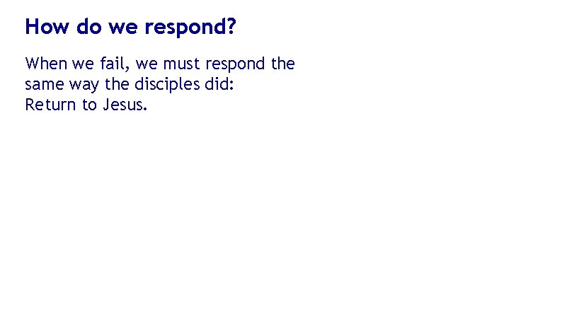 How do we respond? When we fail, we must respond the same way the