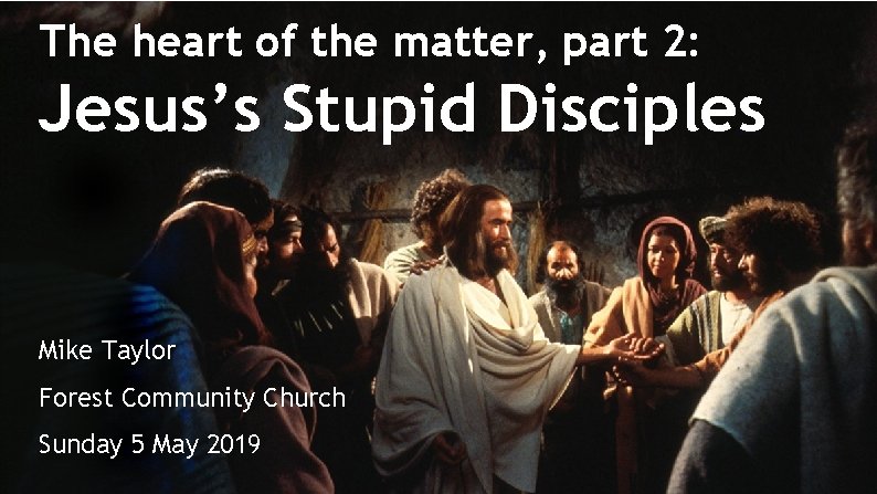 The heart of the matter, part 2: Jesus’s Stupid Disciples Mike Taylor Forest Community