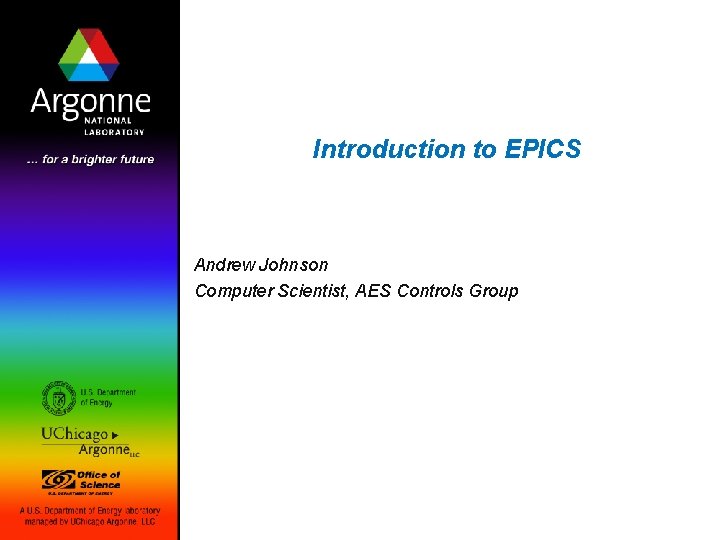Introduction to EPICS Andrew Johnson Computer Scientist, AES Controls Group 