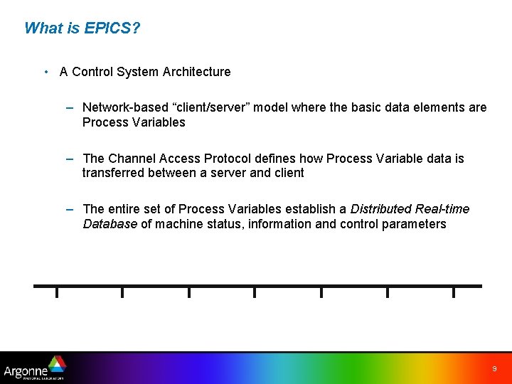 What is EPICS? • A Control System Architecture – Network-based “client/server” model where the