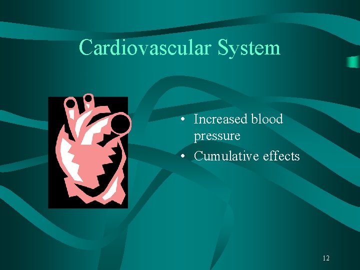 Cardiovascular System • Increased blood pressure • Cumulative effects 12 