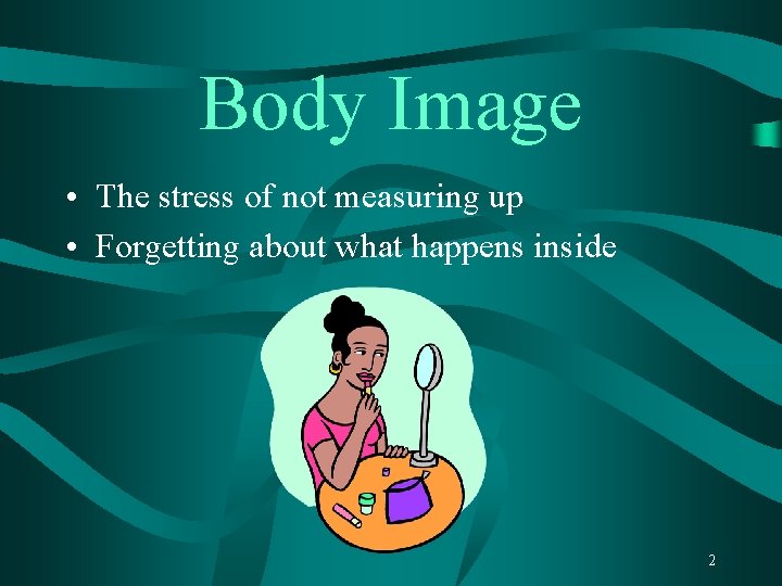 Body Image • The stress of not measuring up • Forgetting about what happens