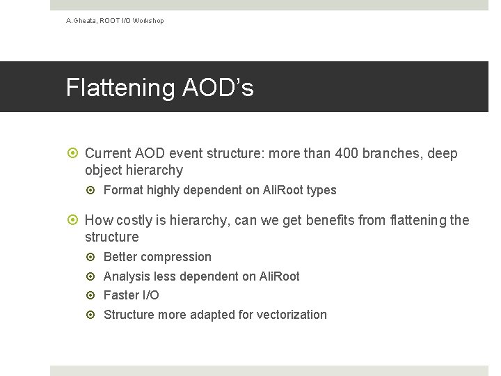 A. Gheata, ROOT I/O Workshop Flattening AOD’s Current AOD event structure: more than 400 A. Gheata, ROOT I/O Workshop Flattening AOD’s Current AOD event structure: more than 400
