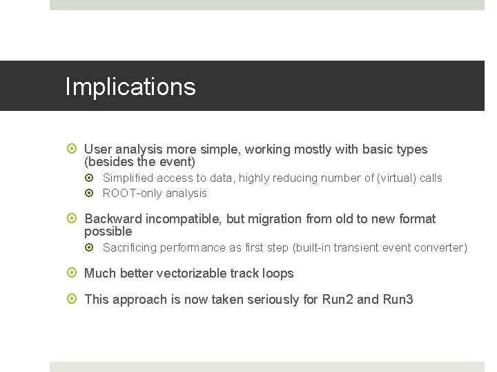 Implications User analysis more simple, working mostly with basic types (besides the event) Simplified Implications User analysis more simple, working mostly with basic types (besides the event) Simplified