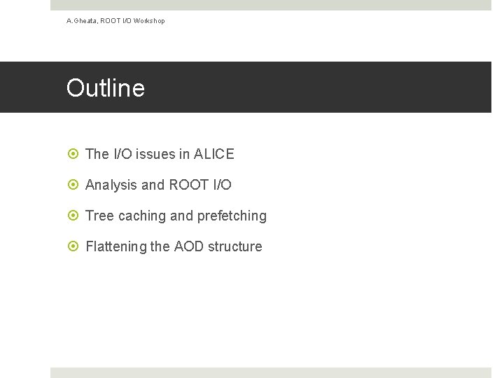 A. Gheata, ROOT I/O Workshop Outline The I/O issues in ALICE Analysis and ROOT A. Gheata, ROOT I/O Workshop Outline The I/O issues in ALICE Analysis and ROOT