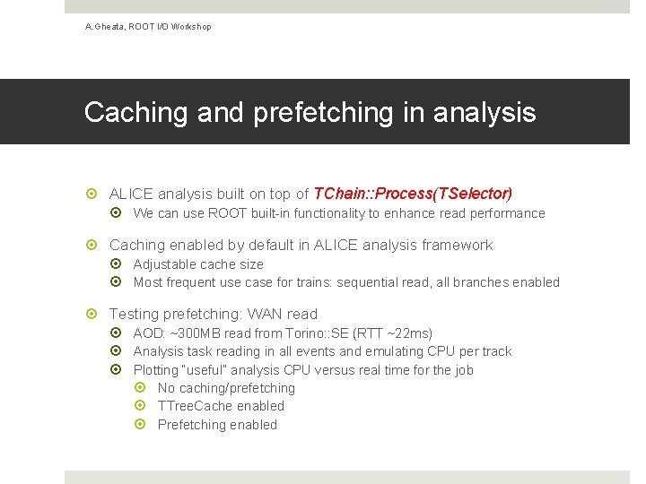 A. Gheata, ROOT I/O Workshop Caching and prefetching in analysis ALICE analysis built on A. Gheata, ROOT I/O Workshop Caching and prefetching in analysis ALICE analysis built on