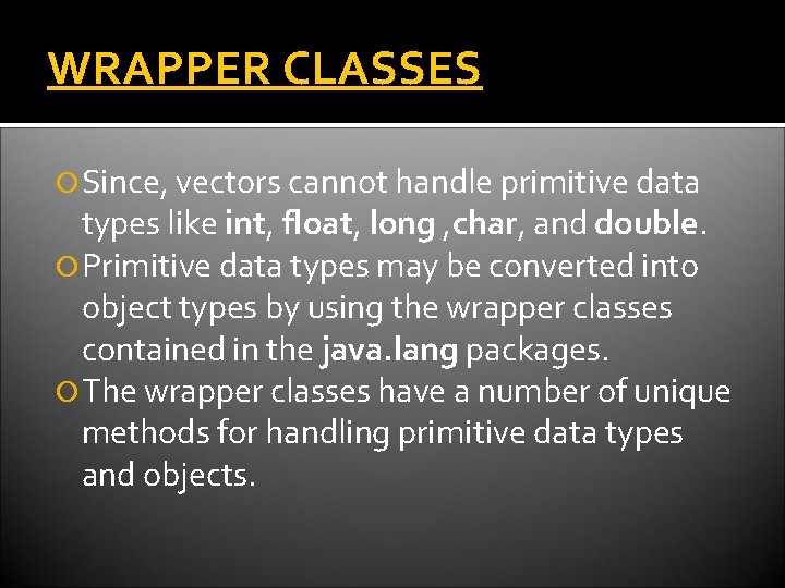 WRAPPER CLASSES Since, vectors cannot handle primitive data types like int, float, long ,