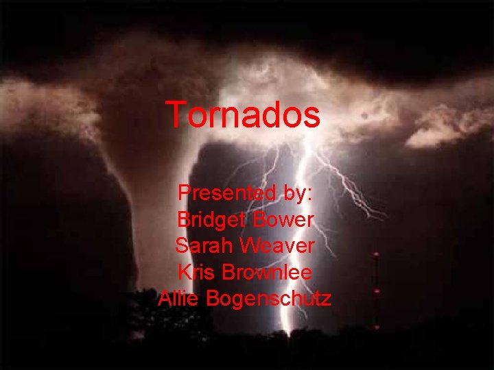 Tornados Presented by: Bridget Bower Sarah Weaver Kris Brownlee Allie Bogenschutz 