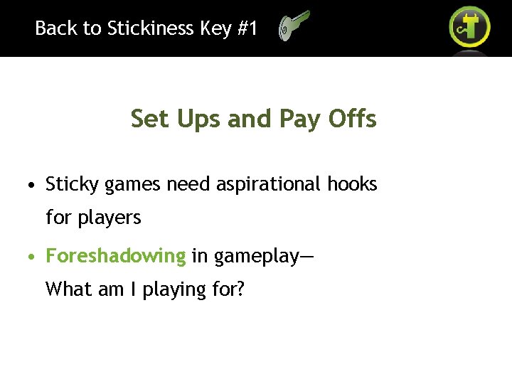 Back to Stickiness Key #1 Set Ups and Pay Offs • Sticky games need