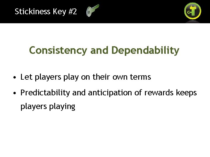 Stickiness Key #2 Consistency and Dependability • Let players play on their own terms
