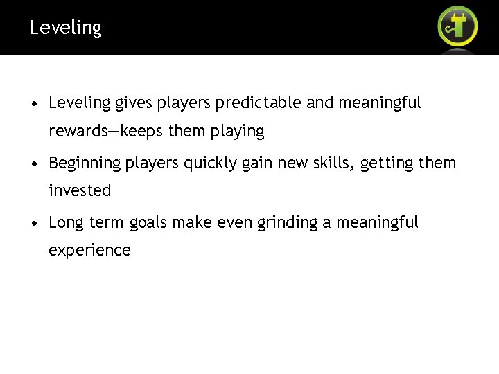 Leveling • Leveling gives players predictable and meaningful rewards—keeps them playing • Beginning players