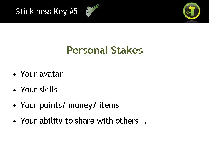 Stickiness Key #5 Personal Stakes • Your avatar • Your skills • Your points/