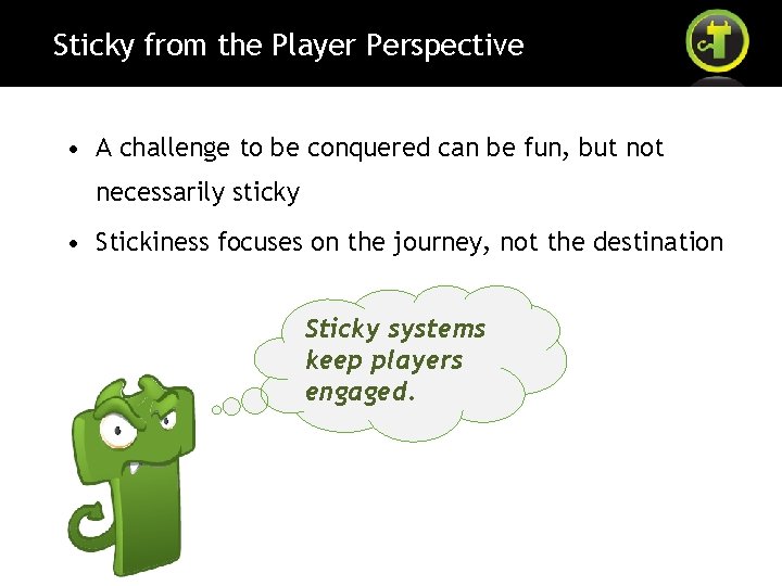 Sticky from the Player Perspective • A challenge to be conquered can be fun,