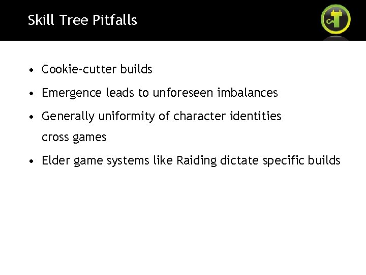 Skill Tree Pitfalls • Cookie-cutter builds • Emergence leads to unforeseen imbalances • Generally