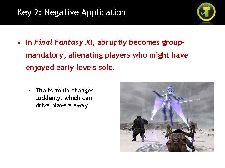 Key 2: Negative Application • In Final Fantasy XI, abruptly becomes groupmandatory, alienating players