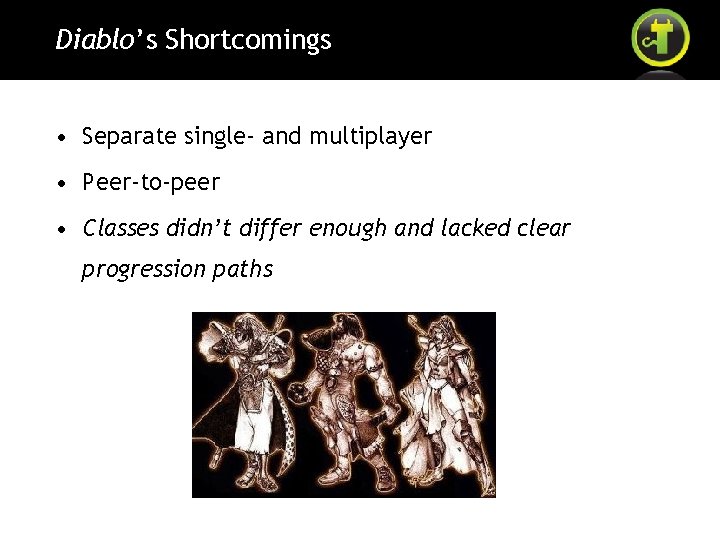 Diablo’s Shortcomings • Separate single- and multiplayer • Peer-to-peer • Classes didn’t differ enough