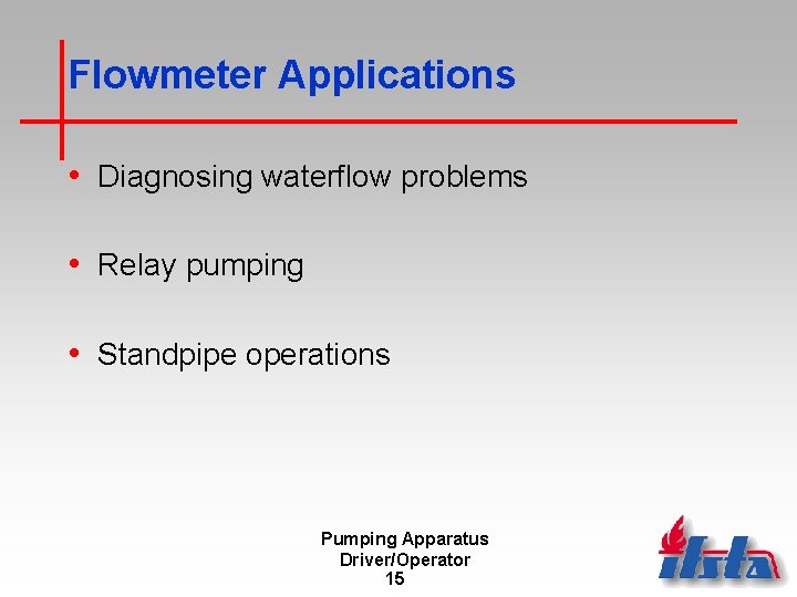 Flowmeter Applications • Diagnosing waterflow problems • Relay pumping • Standpipe operations Pumping Apparatus