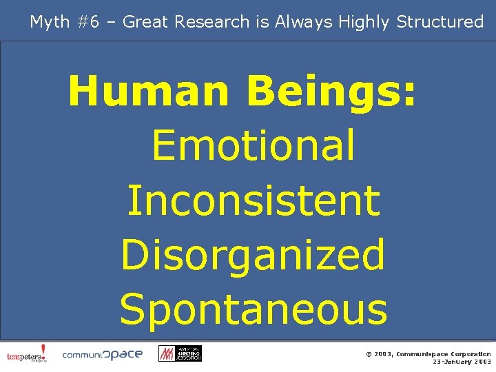 Myth #6 – Great Research is Always Highly Structured Human Beings: • Emotional •
