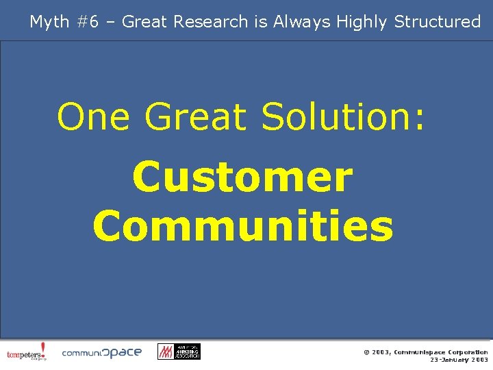 Myth #6 – Great Research is Always Highly Structured One Great Solution: Customer Communities