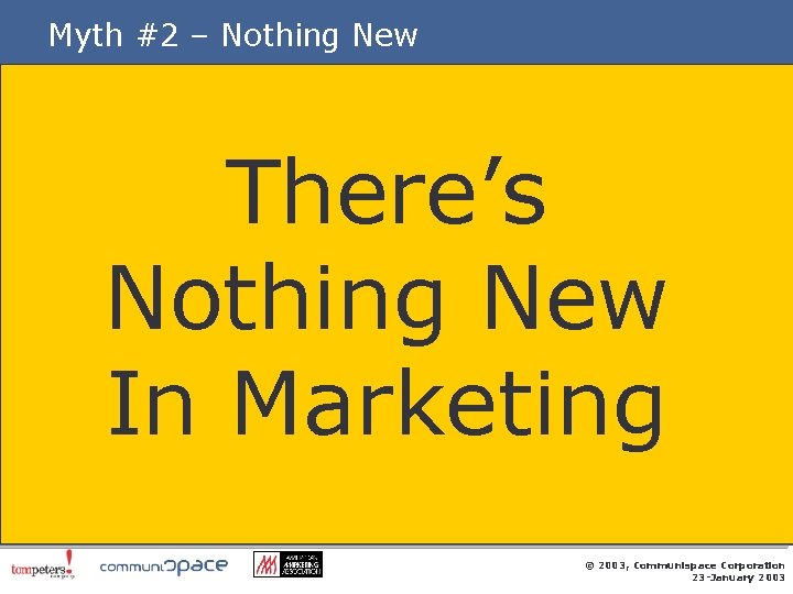 Myth #2 – Nothing New There’s Nothing New In Marketing © 2003, Communispace Corporation