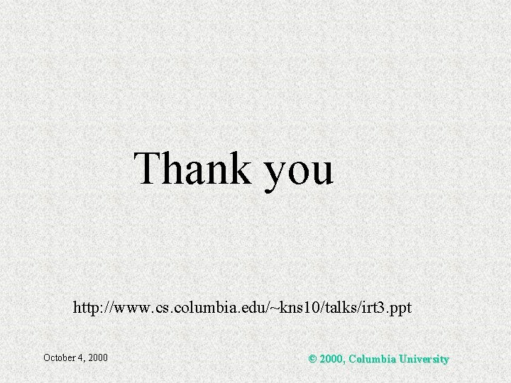 Thank you http: //www. cs. columbia. edu/~kns 10/talks/irt 3. ppt October 4, 2000 ©