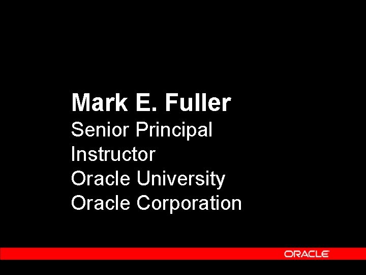 Mark E. Fuller Senior Principal Instructor Oracle University Oracle Corporation 