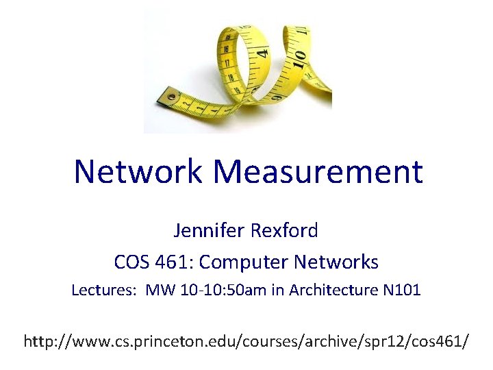 Network Measurement Jennifer Rexford COS 461: Computer Networks Lectures: MW 10 -10: 50 am