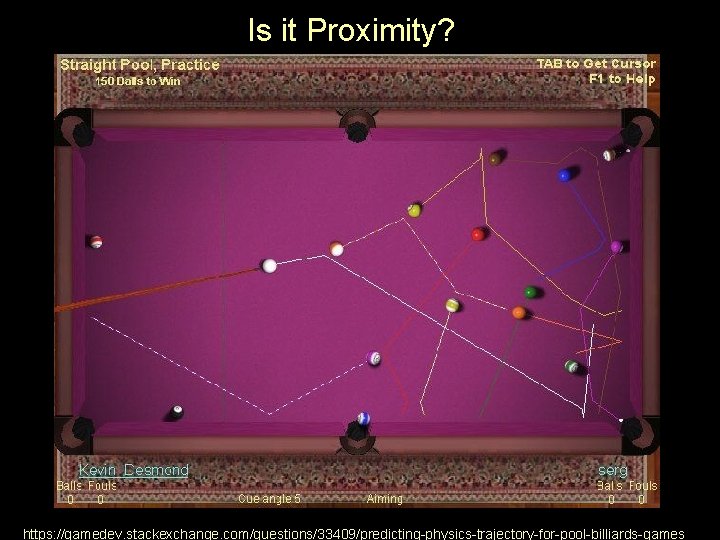 Is it Proximity? https: //gamedev. stackexchange. com/questions/33409/predicting-physics-trajectory-for-pool-billiards-games 