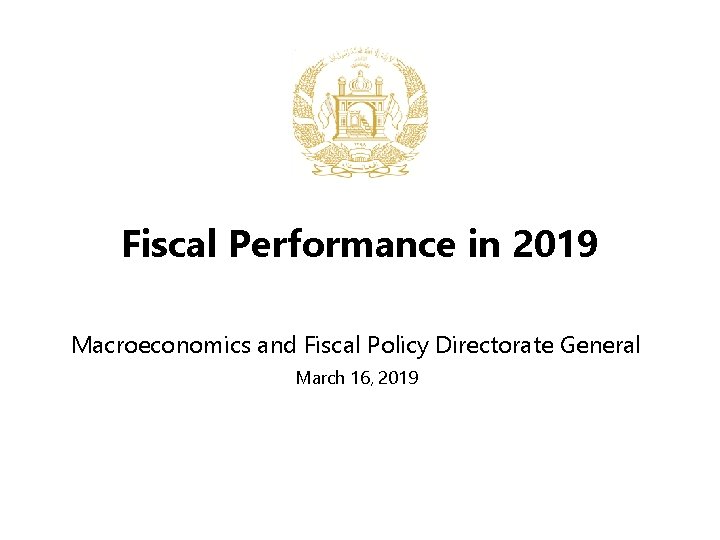 Fiscal Performance in 2019 Macroeconomics and Fiscal Policy Directorate General March 16, 2019 