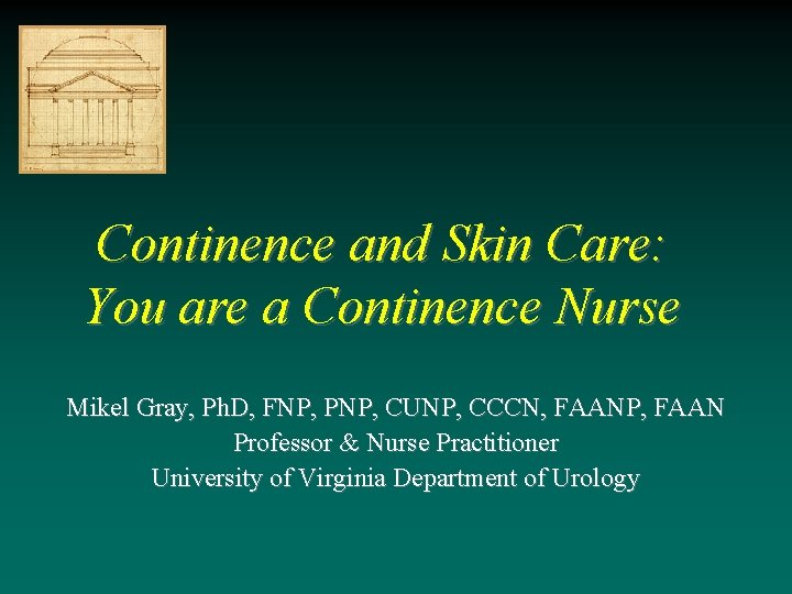 Continence and Skin Care: You are a Continence Nurse Mikel Gray, Ph. D, FNP, Continence and Skin Care: You are a Continence Nurse Mikel Gray, Ph. D, FNP,