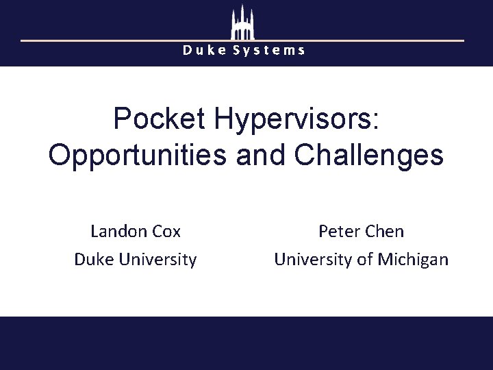 Duke Systems Pocket Hypervisors: Opportunities and Challenges Landon Cox Duke University Peter Chen University