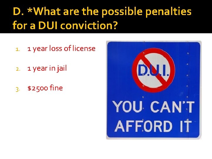 D. *What are the possible penalties for a DUI conviction? 1. 1 year loss