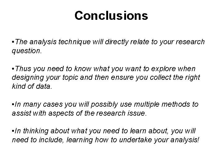 Conclusions • The analysis technique will directly relate to your research question. • Thus